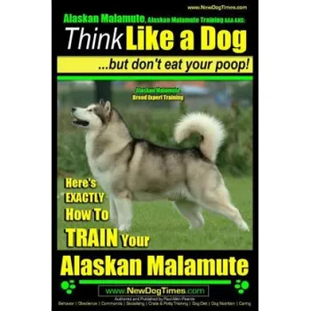 Učebnice Alaskan Malamute, Alaskan Malamute Training AAA AKC: Think Like a Dog, but Don't Eat Your Poop! - Alaskan Malamute Breed Expert Training -: Here's EXA (MR Paul Allen Pearce)(Brožovaná)