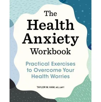The Health Anxiety Workbook: Practical Exercises to Overcome Your Health Worries (Brožovaná)