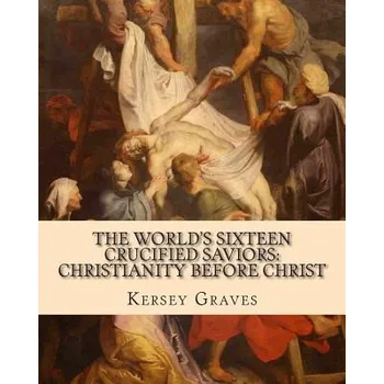 Cizojazyčná kniha The World's Sixteen Crucified Saviors: : Christianity before Christ (Kersey Graves)(Brožovaná)