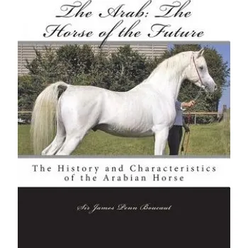 Učebnice The Arab: The Horse of the Future: The History and Characteristics of the Arabian Horse (Sir James Penn Boucaut,Jackson Chambers)(Brožovaná)