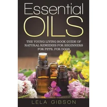 Cizojazyčná kniha Essential Oils: The Young Living Book Guide of Natural Remedies for Beginners for Pets, For Dogs (Lela Gibson)(Brožovaná)