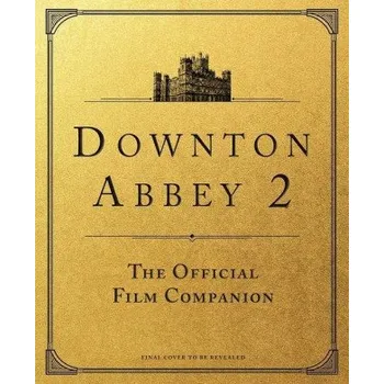 Umění Downton Abbey: A New Era: The Official Film Companion (Pevná)