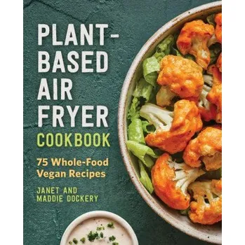 Populárně naučná literatura pro dospělé Plant-Based Air Fryer Cookbook: 75 Whole-Food Vegan Recipes (Brožovaná)