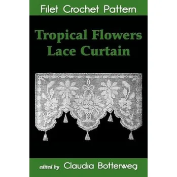 Cizojazyčná kniha Tropical Flowers Lace Curtain Filet Crochet Pattern: Complete Instructions and Chart (Claudia Botterweg,Mary E Fitch)(Brožovaná)