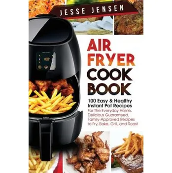 Air Fryer Cookbook: 100 Easy & Healthy Instant Pot Recipes for the Everyday Home, Delicious Guaranteed, Family-Approved Recipes to Fry, Ba (Jesse Jensen)(Brožovaná)