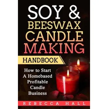 Kniha Soy & Beeswax Candle Making Handbook: How to Start a Homebased Profitable Candle Making Business (Rebecca Hall)(Brožovaná)
