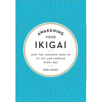 Cizojazyčná kniha Awakening Your Ikigai: How the Japanese Wake Up to Joy and Purpose Every Day (Ken Mogi)(Pevná)