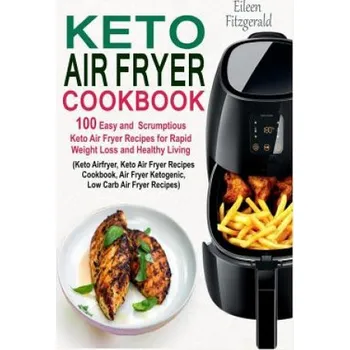 Keto Air Fryer Cookbook: 100 Easy and Scrumptious Keto Air Fryer Recipes for Rapid Weight Loss and Healthy Living (Keto Airfryer, Keto Air Frye (Eileen Fitzgerald)(Brožovaná)
