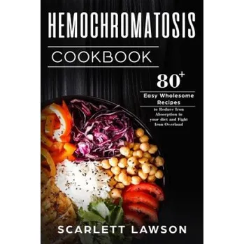 Hemochromatosis Cookbook: 80+ Easy Wholesome Recipes to Reduce Iron Absorption and Fight Iron Overload (Scarlett Lawson)(Brožovaná)