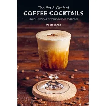 Art & Craft of Coffee Cocktails (CLARK JASON)(Pevná)