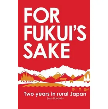Cizojazyčná kniha For Fukui's Sake: Two years in rural Japan (Sam Baldwin)(Brožovaná)