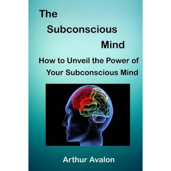 Kniha The Subconscious Mind: How to unveil the Power of Your Subconscious Mind (Arthur Avalon)(Brožovaná)