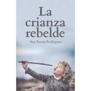 Cizojazyčná kniha La Crianza Rebelde: Educar desde el respeto, la consciencia y la empatía (Ana Amparo Acosta Rodriguez)(Brožovaná)