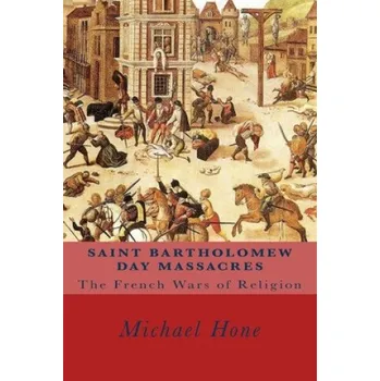 Cizojazyčná kniha Saint Bartholomew Day Massacres: The French Wars of Religion (Michael Hone)(Brožovaná)
