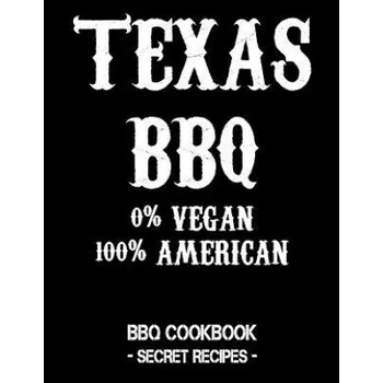 Texas BBQ - 0% Vegan 100% American: BBQ Cookbook - Secret Recipes for Men (Pitmaster Bbq)(Brožovaná)