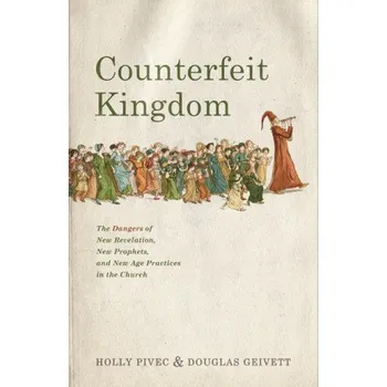 Counterfeit Kingdom: The Dangers of New Revelation, New Prophets, and New Age Practices in the Church (R. Douglas Geivett)(Brožovaná)
