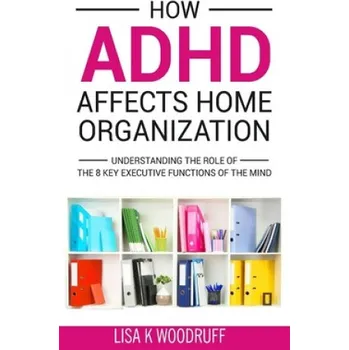 Cizojazyčná kniha How ADHD Affects Home Organization: Understanding the Role of the 8 Key Executive Functions of the Mind (Lisa K. Woodruff)(Brožovaná)