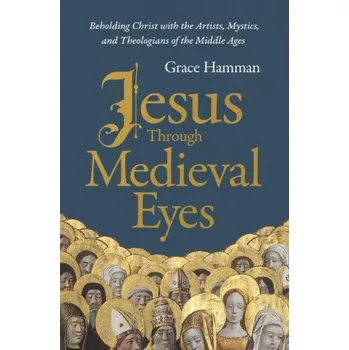 Jesus Through Medieval Eyes: Beholding Christ with the Artists, Mystics, and Theologians of the Middle Ages (Pevná)