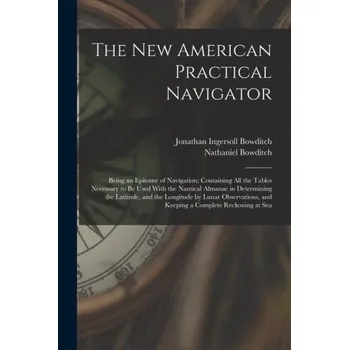 Cizojazyčná kniha The New American Practical Navigator: Being an Epitome of Navigation; Containing All the Tables Necessary to Be Used With the Nautical Almanac in Dete (Jonathan Ingersoll Bowditch)(Brožovaná)