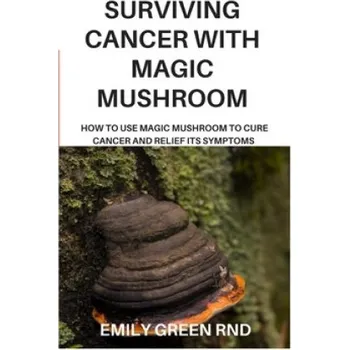 Cizojazyčná kniha Surviving Cancer with Magic Mushroom: How to use magic mushroom to cure cancer and relief its symptoms (Emily Green Rnd)(Brožovaná)