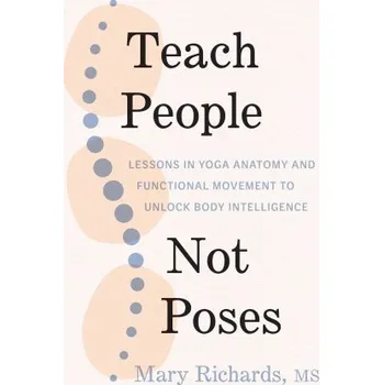 Teach People, Not Poses: Lessons in Yoga Anatomy and Functional Movement to Unlock Body Intelligence (Judith Hanson Lasater,Lili Robins)(Brožovaná)