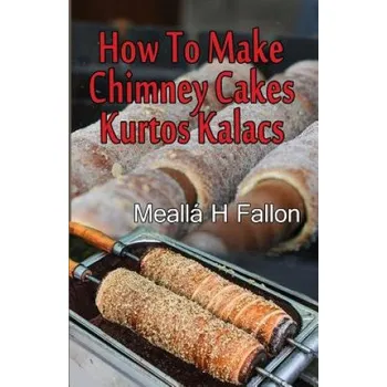 Učebnice How To Make Chimney Cakes: Kurtos Kalacs (Mealla H Fallon)(Brožovaná)