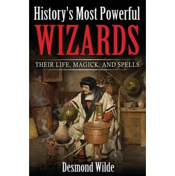 Učebnice History's Most Powerful Wizards: Their Life, Magick and Spells (Desmond Wilde)(Brožovaná)
