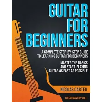 Guitar for Beginners: A Complete Step-by-Step Guide to Learning Guitar for Beginners, Master the Basics and Start Playing Guitar as Fast as (Nicolas Carter)(Brožovaná)
