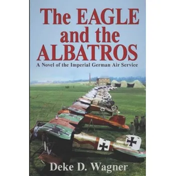 Cizí jazyk The Eagle and the Albatros: A Novel of the Imperial German Air Service (MR Deke D Wagner)(Brožovaná)