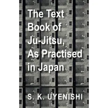 Cizojazyčná kniha Text-Book of Ju-Jitsu, As Practised in Japan - Being a Simple Treatise on the Japanese Method of Self Defence (S. K. Uyenishi)(Brožovaná)