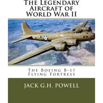 Učebnice The Legendary Aircraft of World War II: The Boeing B-17 Flying Fortress (Jack G H Powell)(Brožovaná)