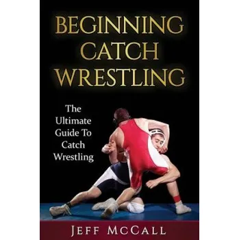 Cizojazyčná kniha Catch Wrestling: The Ultimate Guide To Beginning Catch Wrestling (Jeff McCall)(Brožovaná)