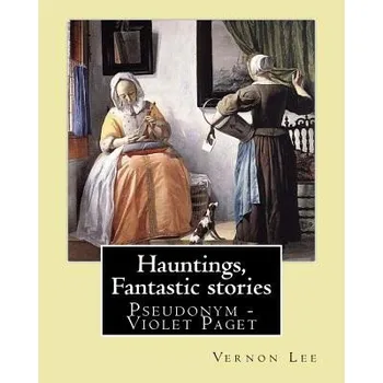 Cizojazyčná kniha Hauntings, Fantastic stories; By: Vernon Lee: Vernon Lee was the pseudonym of the British writer Violet Paget (14 October 1856 - 13 February 1935). (Vernon Lee)(Brožovaná)