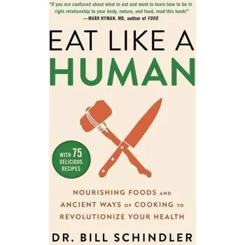 Eat Like a Human: Nourishing Foods and Ancient Ways of Cooking to Revolutionize Your Health (Bill Schindler)(Pevná)