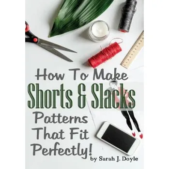 Učebnice How To Make Shorts And Slacks Patterns That Fit Perfectly!: Illustrated Step-By-Step Guide for Easy Pattern Making (Sarah J Doyle)(Brožovaná)