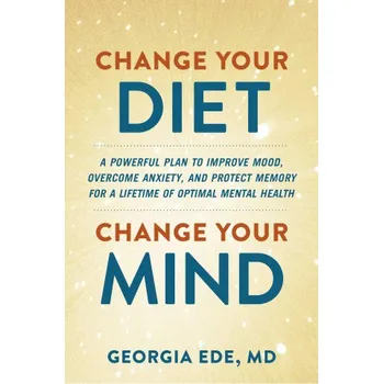 Change Your Diet, Change Your Mind: A Food-First Plan to Optimize Your Mental Health (EDE GEORGIA)(Pevná)