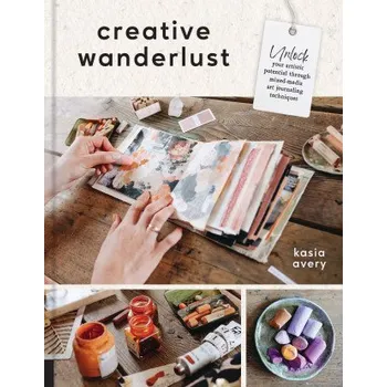 Umění Creative Wanderlust: Unlock Your Artistic Potential Through Mixed-Media Art Journaling Techniques (Avery,Kasia)(Brožovaná)