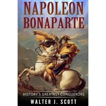 Napoleon Bonaparte: History's Greatest Conquerors (Walter J Scott)(Brožovaná)