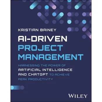 Technika AI-Driven Project Management: Harnessing the Power of Artificial Intelligence and ChatGPT to Achieve Peak Productivity and Success (Brožovaná)