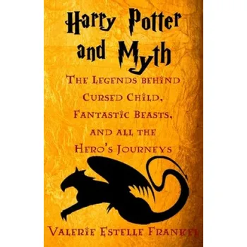 Učebnice Harry Potter and Myth: The Legends behind Cursed Child, Fantastic Beasts, and all the Hero's Journeys (Valerie Estelle Frankel)(Brožovaná)