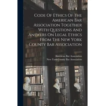Cizojazyčná kniha Code Of Ethics Of The American Bar Association Together With Questions And Answers On Legal Ethics From The New York County Bar Association (New York County Bar Association)(Brožovaná)