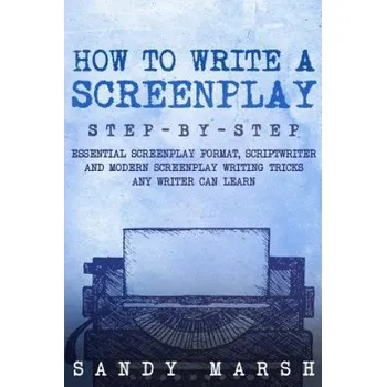Učebnice How to Write a Screenplay: Step-by-Step - Essential Screenplay Format, Scriptwriter and Modern Screenplay Writing Tricks Any Writer Can Learn (Sandy Marsh)(Brožovaná)