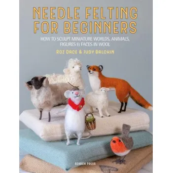 Needle Felting for Beginners - Judy Balchin, Roz Dace Search Press