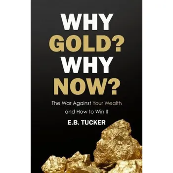 Why Gold? Why Now?: The War Against Your Wealth and How to Win It (E. B. Tucker)(Brožovaná)