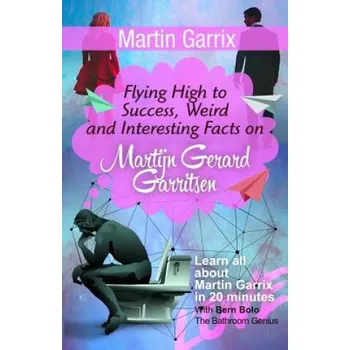 Učebnice Martin Garrix: Flying High to Success, Weird and Interesting Facts on Martijn Gerard Garritsen! (Bern Bolo)(Brožovaná)