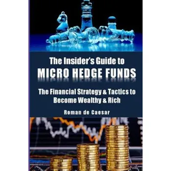 Kniha The Insider's Guide to Micro Hedge Funds: The financial strategy and tactics used by the One Percent to become wealthy and rich and how you can become (Dr Roman De Caesar)(Brožovaná)