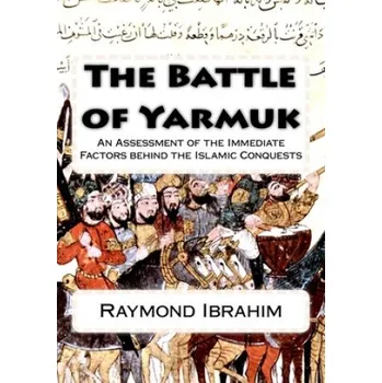 The Battle of Yarmuk: An Assessment of the Immediate Factors behind the Islamic Conquests (Raymond Ibrahim)(Brožovaná)