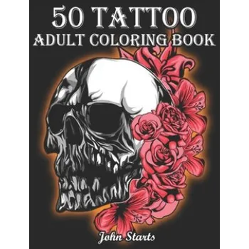 Cizojazyčná kniha 50 Tattoo Adult Coloring Book: An Adult Coloring Book with Awesome and Relaxing Beautiful Modern Tattoo Designs for Men and Women Coloring Pages (John Starts Coloring Books)(Brožovaná)