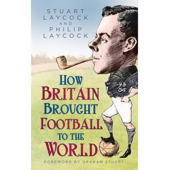 Cizojazyčná kniha How Britain Brought Football to the World (Philip Laycock)(Pevná)
