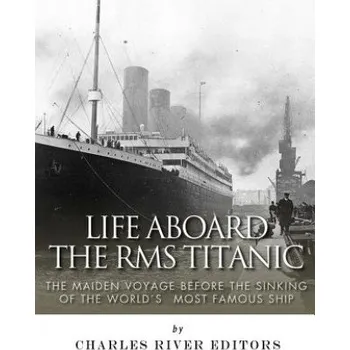 Cizojazyčná kniha Life Aboard the RMS Titanic: The Maiden Voyage Before the Sinking of the World's Most Famous Ship (Charles River Editors)(Brožovaná)